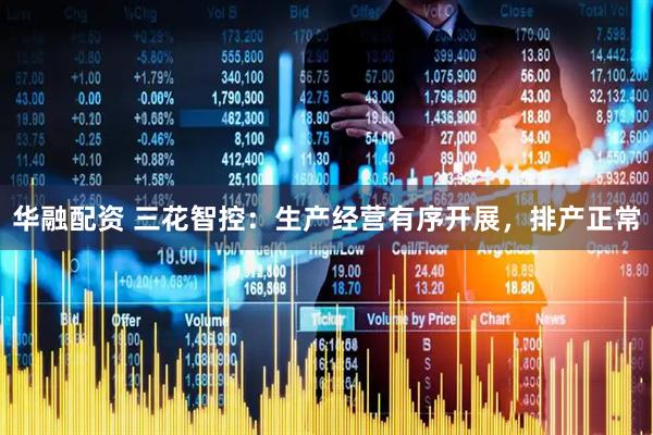 华融配资 三花智控：生产经营有序开展，排产正常